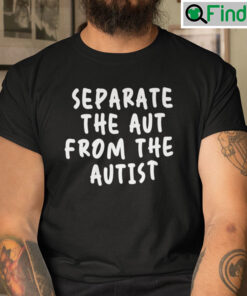 Separate The Aut From The Autist Shirt