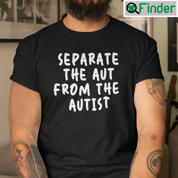 Separate The Aut From The Autist Shirt Separate The Aut From The Autist Shirt