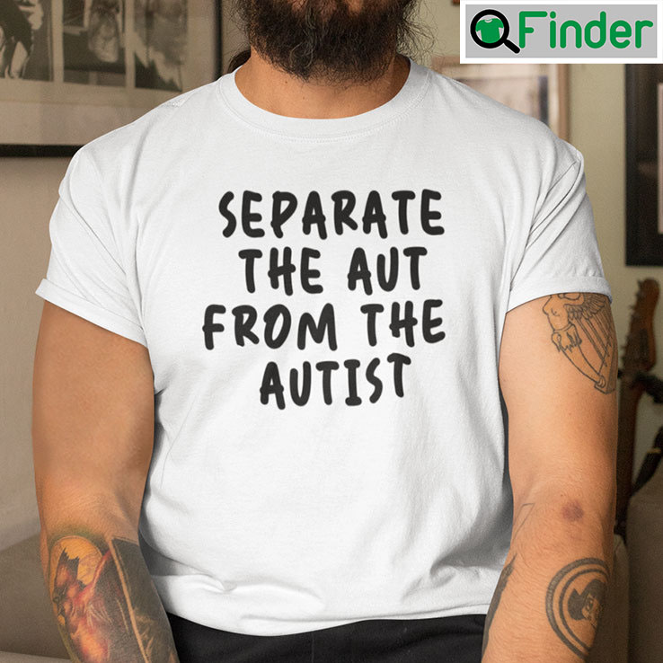 Separate The Aut From The Autist T Shirt Separate The Aut From The Autist T Shirt