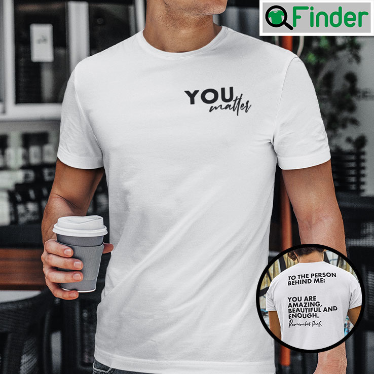To The Person Behind Me Shirt You Are Amazing Beautiful And Enough Remember That To The Person Behind Me Shirt You Are Amazing Beautiful And Enough Remember That