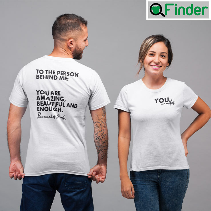 To The Person Behind Me T Shirt You Are Amazing Beautiful And Enough Remember That To The Person Behind Me T Shirt You Are Amazing Beautiful And Enough Remember That