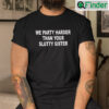 We Party Harder Than Your Slutty Sister Shirt