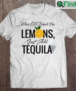 When Life Hands You Lemons Just Add Tequila T shirt