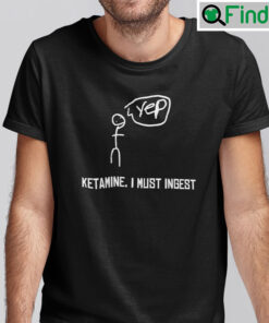Yep Ketamine I Must Ingest Shirt