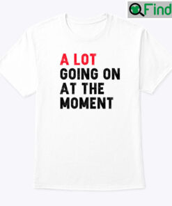 A Lot Going On At The Moment Shirt
