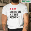A Lot Going On At The Moment T Shirt