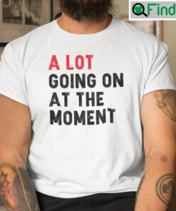 A Lot Going On At The Moment T Shirt