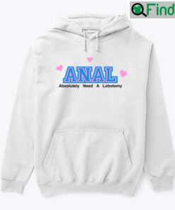 Anal Absolutely Need A Lobotomy Hoodie Shirt