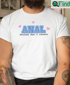 Anal Absolutely Need A Lobotomy T Shirt