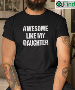 Awesome Like My Daughter T Shirt