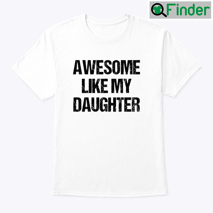 Awesome Like My Daughter Tee Shirt Awesome Like My Daughter Tee Shirt