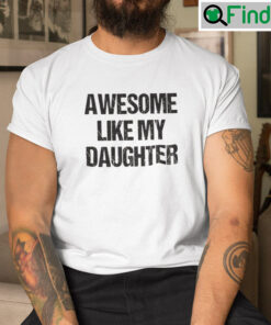 Awesome Like My Daughter Tee Shirts
