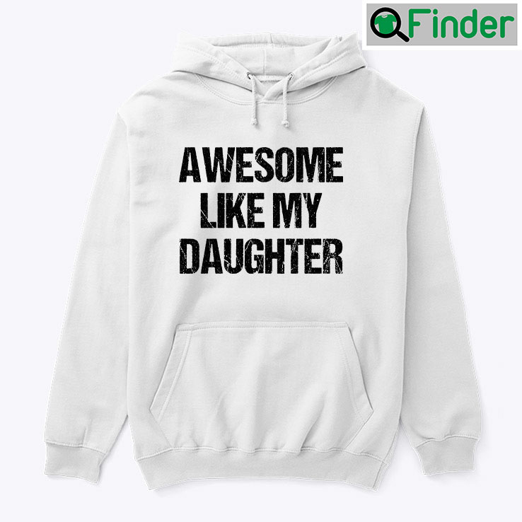 Awesome Like My Daughter hoodie Tee Shirt Awesome Like My Daughter hoodie Tee Shirt