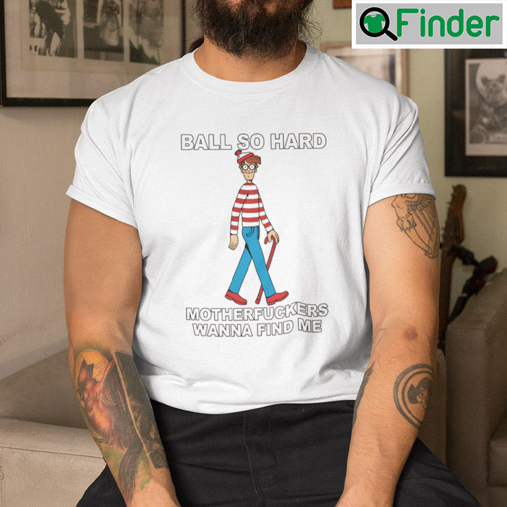 Ball So Hard Waldo Tee shirt Motherfuckers Wanna Find Me Ball So Hard Waldo Tee shirt Motherfuckers Wanna Find Me