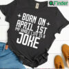 Born On April 1st Joke Cute Funny Birthday T shirt