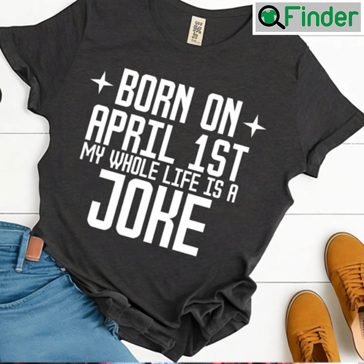 Born On April 1st Joke Cute Funny Birthday T shirt Born On April 1st Joke Cute Funny Birthday T shirt