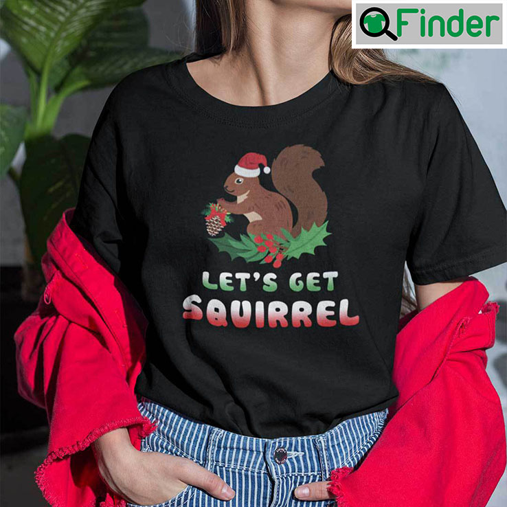 Christmas Squirrel T Shirt Lets Get Squirrel Christmas Squirrel T Shirt Lets Get Squirrel