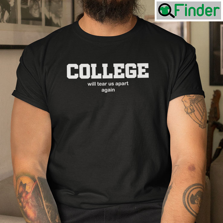 College Will Tear Us Apart Again Tee Shirts College Will Tear Us Apart Again Tee Shirts