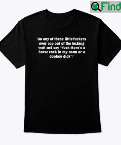 Do Any Of These Little Fuckers Ever Pop Out Of The Fucking Wall Shirt