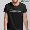 Do You Love Me Everybody Say No Shirt