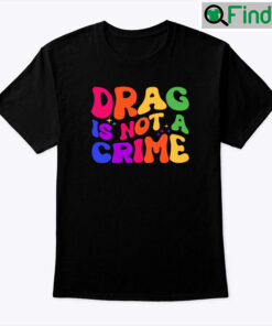 Drag Is Not A Crime Shirt