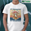 Eat Mushrooms See The Universe T Shirt