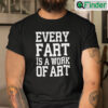 Every Fart Is A Work Of Art Shirt