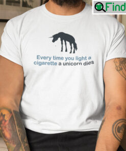 Everytime You Light A Cigarette A Unicorn Dies Shirt