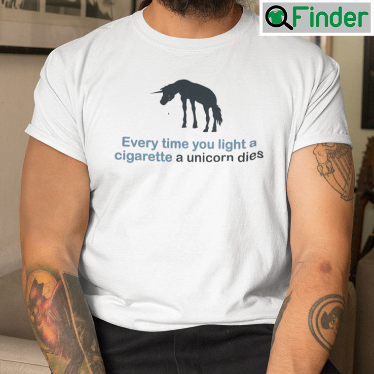 Everytime You Light A Cigarette A Unicorn Dies Shirt Everytime You Light A Cigarette A Unicorn Dies Shirt