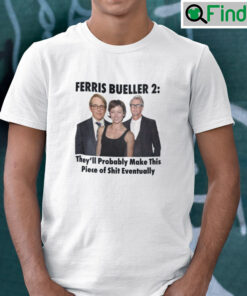 Ferris Bueller 2 Theyll Probably Make This Piece Of Shit Eventually Shirt