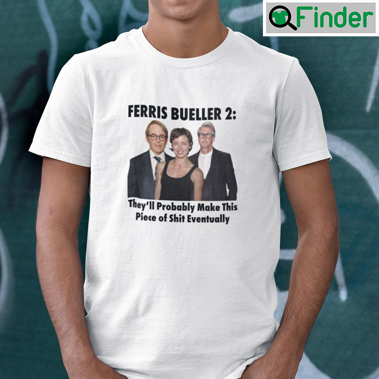 Ferris Bueller 2 Theyll Probably Make This Piece Of Shit Eventually Shirt Ferris Bueller 2 Theyll Probably Make This Piece Of Shit Eventually Shirt