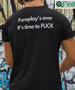 Foreplays Over Its Time To Fuck Shirt