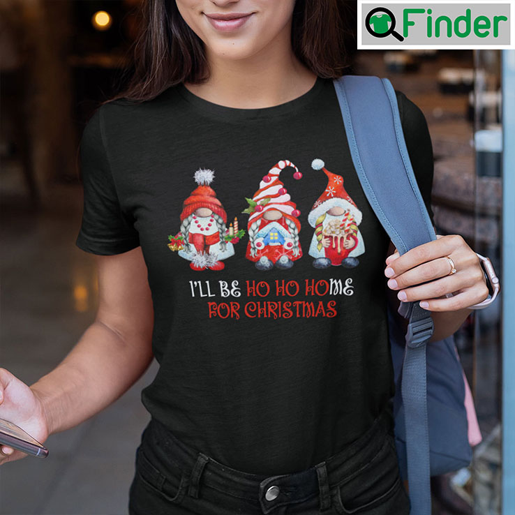 Gnome Christmas Ho Shirt Ill Be Ho Ho Home For Christmas Gnome Christmas Ho Shirt Ill Be Ho Ho Home For Christmas