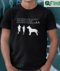 God Sends The Tastiest Children To The Hungriest Pitbulls Unisex Tee Shirt