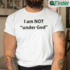 I Am Not Under God Shirt