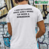 I Did Ketamine One I Woke Up With A Horsedick Tee Shirt