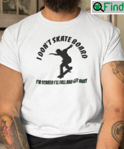 I Dont Skateboard Im Scared Ill Fall And Get Hurt T Shirt