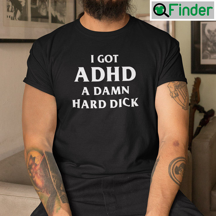 I Got ADHD A Damn Hard Dick I Got ADHD A Damn Hard Dick