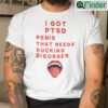 I Got PTSD Penis That Needs Sucking Disorder T Shirt