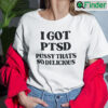 I Got PTSD Pussy Thats So Delicious Shirt