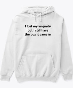 I Lost My Virginity But I Still Have The Box It Came In Hoodie