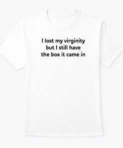I Lost My Virginity But I Still Have The Box It Came In Tee shirt