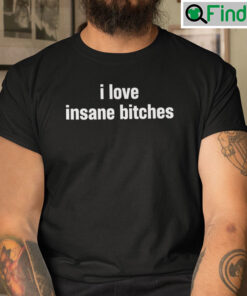 I Love Insane Bitches Shirt