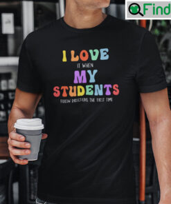 I Love It When My Students Follow Directions The First Time Teacher T Shirt