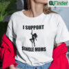 I Support Single Moms T Shirt