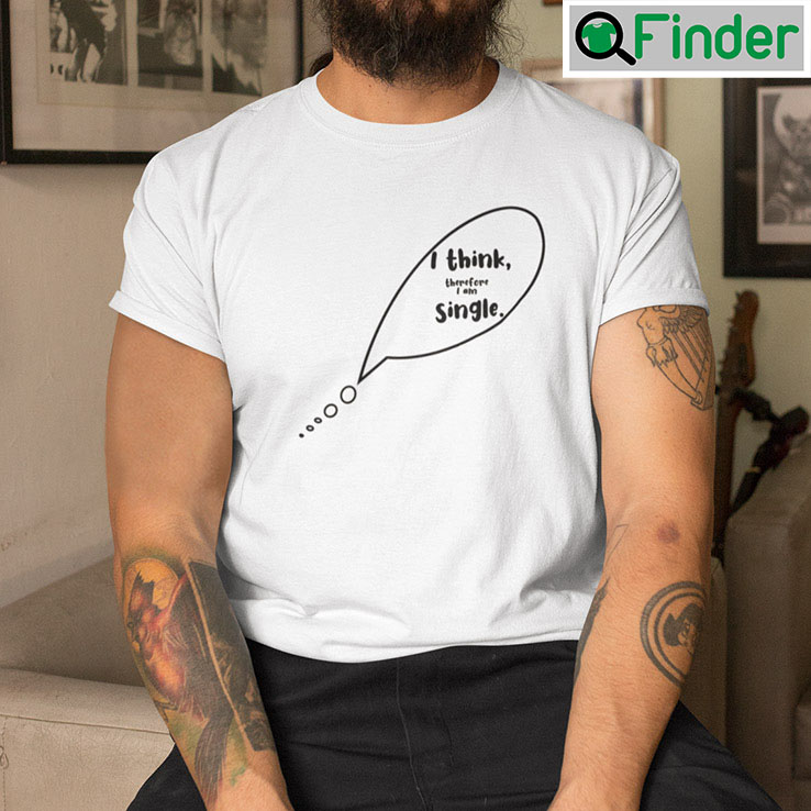 I Think Therefore I Am Single T Shirt I Think Therefore I Am Single T Shirt