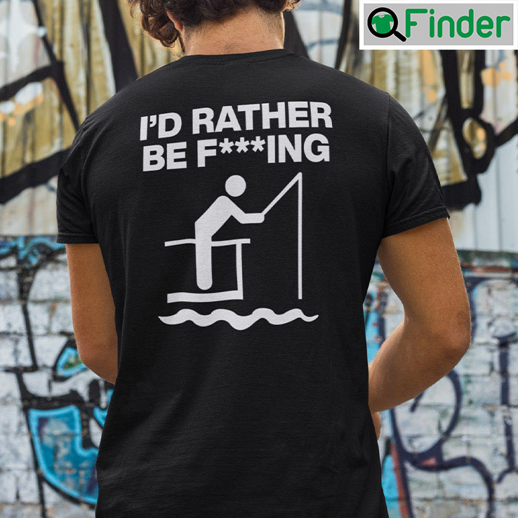 Id Rather Be Fishing Fucking Shirt Id Rather Be Fishing Fucking Shirt