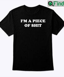 Im A Piece Of Shit Tee