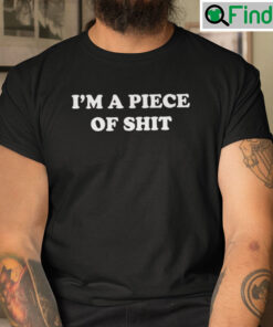 Im A Piece Of Shit Tees