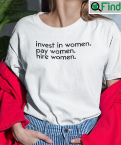 Invest In Women Pay Women Hire Women Tee Shirt